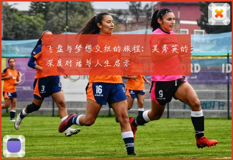 飞盘与梦想交织的旅程：吴秀英的深度对话与人生启示