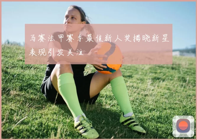 马赛法甲赛季最佳新人奖揭晓新星表现引发关注