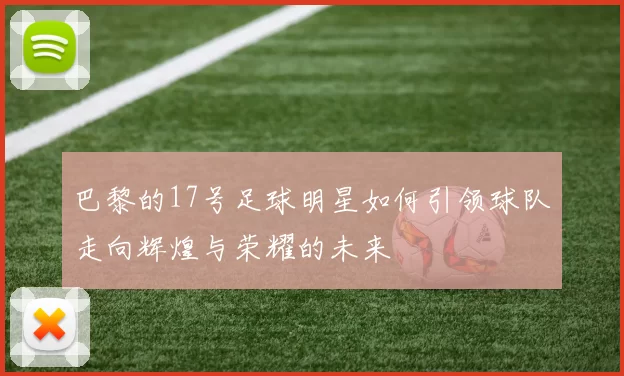 巴黎的17号足球明星如何引领球队走向辉煌与荣耀的未来