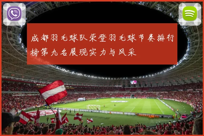成都羽毛球队荣登羽毛球节奏排行榜第九名展现实力与风采