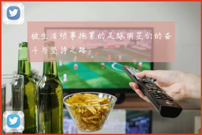被生活琐事拖累的足球明星们的奋斗与坚持之路