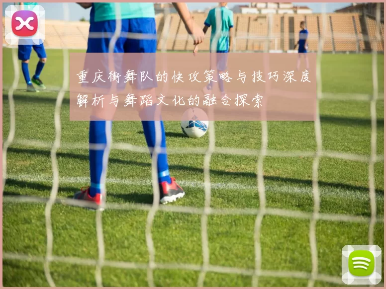 重庆街舞队的快攻策略与技巧深度解析与舞蹈文化的融合探索