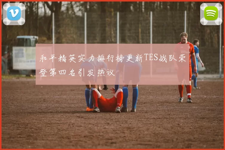 和平精英实力排行榜更新TES战队荣登第四名引发热议