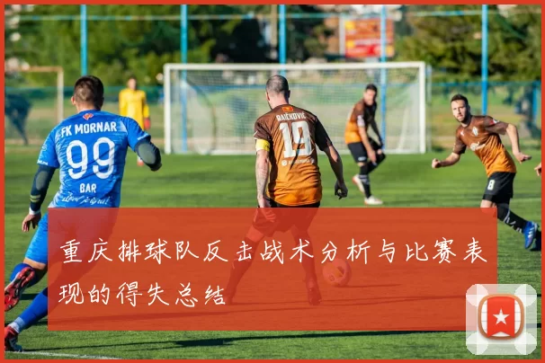 重庆排球队反击战术分析与比赛表现的得失总结