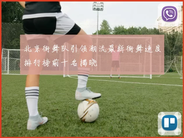北京街舞队引领潮流最新街舞速度排行榜前十名揭晓