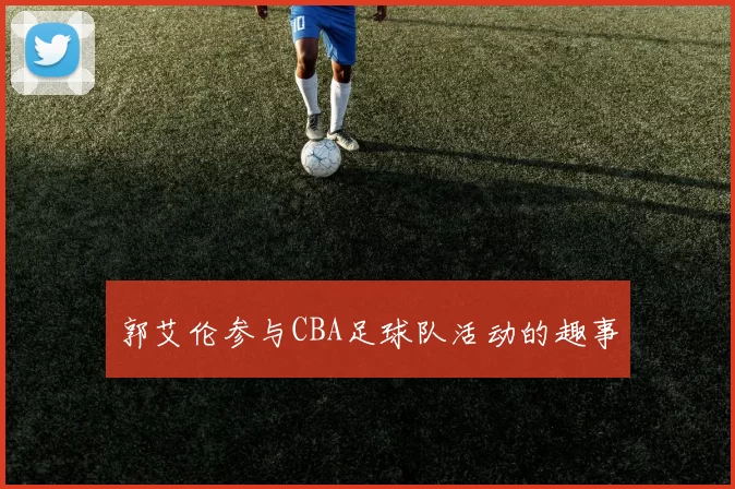 郭艾伦参与CBA足球队活动的趣事