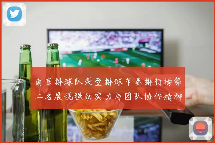 南京排球队荣登排球节奏排行榜第二名展现强劲实力与团队协作精神